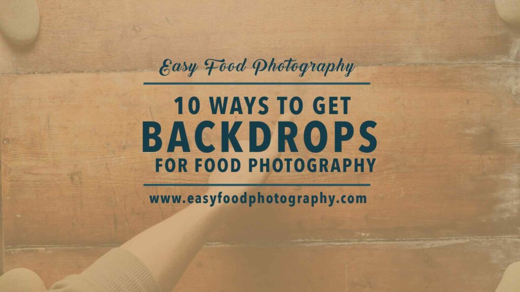 10 WAYS TO GET BACKDROPS
 FOR FOOD PHOTOGRAPHY