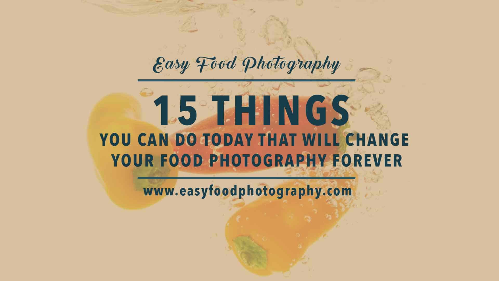 15 Things you can do today which will change your food photography forever